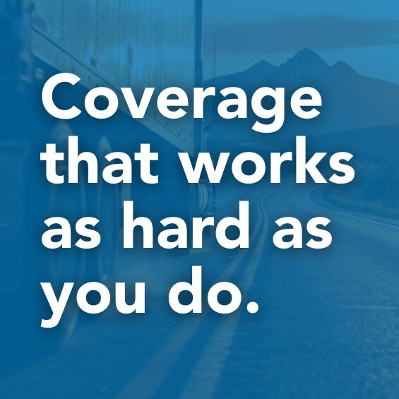 Trucking Insurance Coverage That Works as Hard as You Do Blue graphic with semi-truck on highway background and text reading “Coverage that works as hard as you do” promoting trucking insurance solutions for owner-operators and fleets.